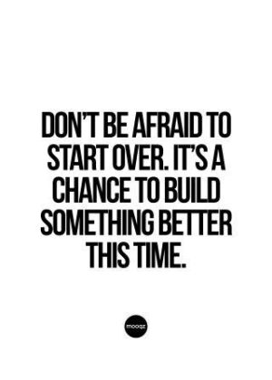 DON’T BE AFRAID TO START OVER. IT’S A CHANCE
