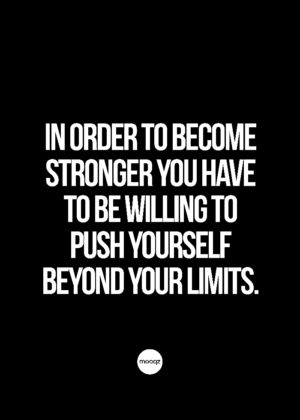IN ORDER TO BECOME STRONGER YOU HAVE TO BE WILLING TO