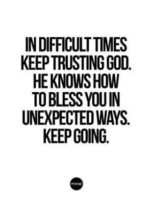 IN DIFFICULT TIMES KEEP TRUSTING GOD. HE KNOWS HOW