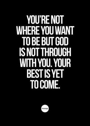 YOU’RE NOT WHERE YOU WANT TO BE BUT GOD